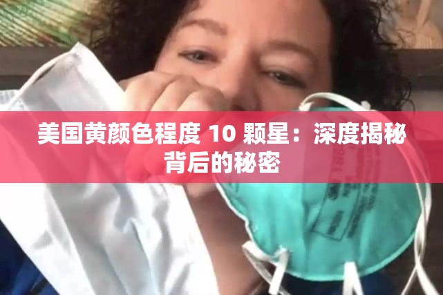 美国黄颜色程度 10 颗星：深度揭秘背后的秘密