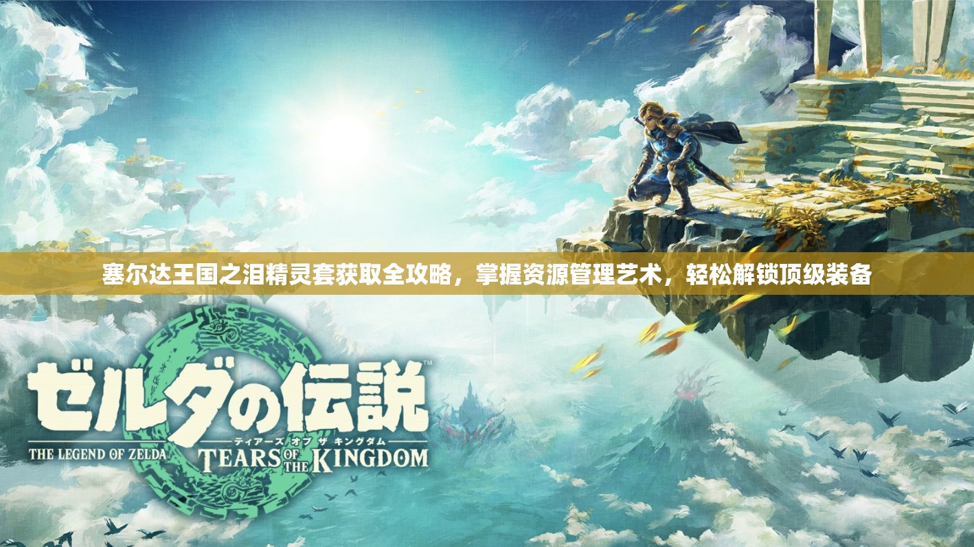 塞尔达王国之泪精灵套获取全攻略，掌握资源管理艺术，轻松解锁顶级装备