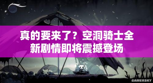 真的要来了？空洞骑士全新剧情即将震撼登场