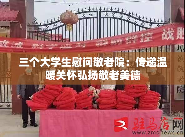 三个大学生慰问敬老院：传递温暖关怀弘扬敬老美德
