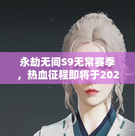 永劫无间S9无常赛季，热血征程即将于2025年4月震撼启航