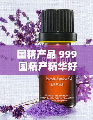 国精产品 999 国精产精华好用吗？用过的人都说好