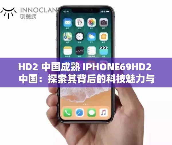 HD2 中国成熟 IPHONE69HD2 中国：探索其背后的科技魅力与创新发展