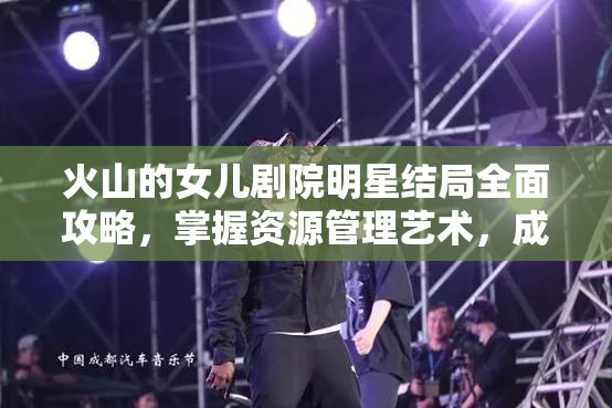 火山的女儿剧院明星结局全面攻略，掌握资源管理艺术，成就舞台梦想