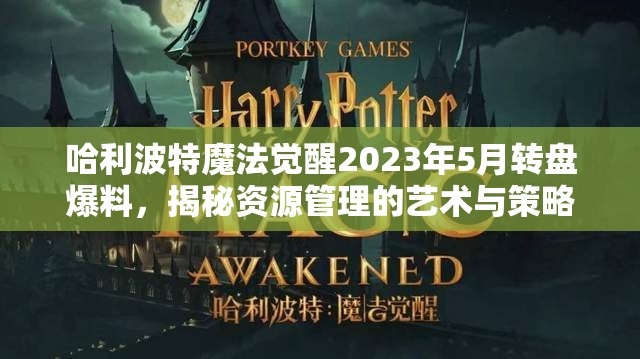 哈利波特魔法觉醒2023年5月转盘爆料，揭秘资源管理的艺术与策略