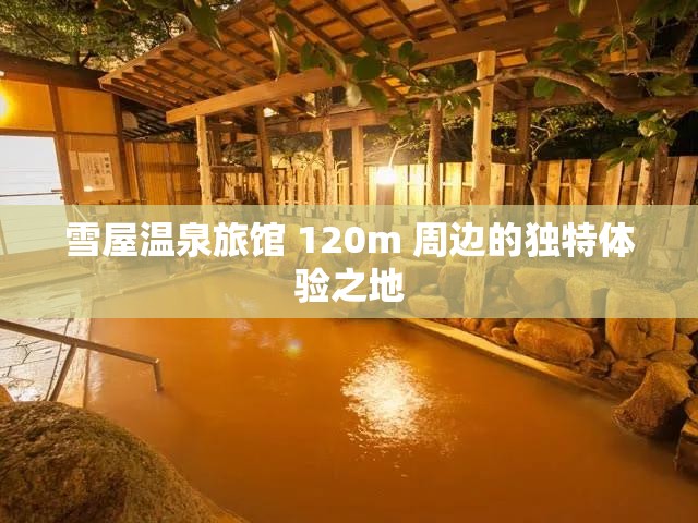 雪屋温泉旅馆 120m 周边的独特体验之地