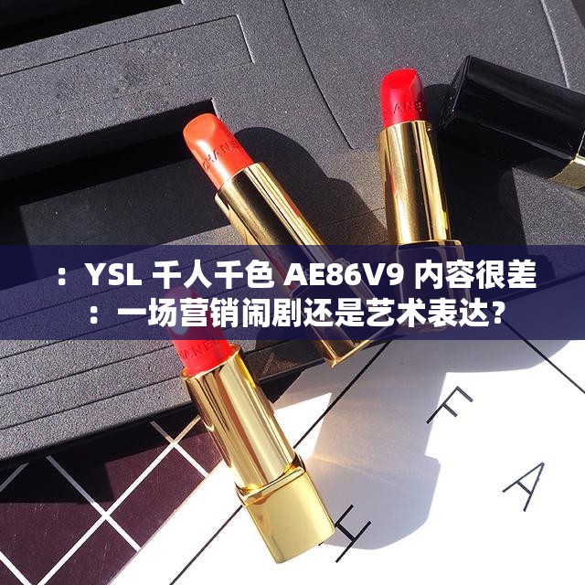 ：YSL 千人千色 AE86V9 内容很差：一场营销闹剧还是艺术表达？