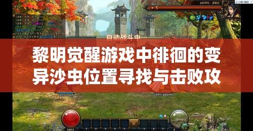 黎明觉醒游戏中徘徊的变异沙虫位置寻找与击败攻略详解