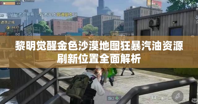 黎明觉醒金色沙漠地图狂暴汽油资源刷新位置全面解析
