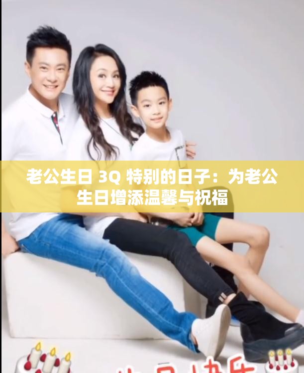 老公生日 3Q 特别的日子：为老公生日增添温馨与祝福