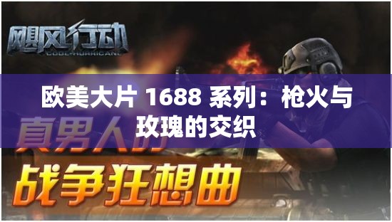 欧美大片 1688 系列：枪火与玫瑰的交织