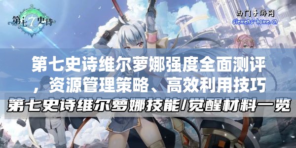第七史诗维尔萝娜强度全面测评，资源管理策略、高效利用技巧及价值最大化解析