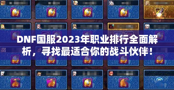 DNF国服2023年职业排行全面解析，寻找最适合你的战斗伙伴！