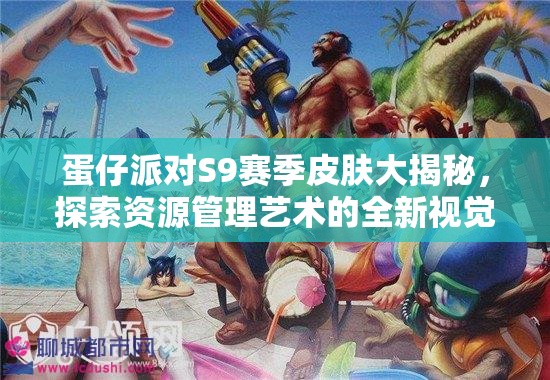 蛋仔派对S9赛季皮肤大揭秘，探索资源管理艺术的全新视觉盛宴