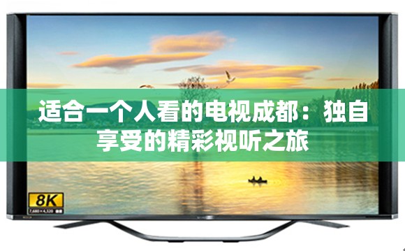 适合一个人看的电视成都：独自享受的精彩视听之旅