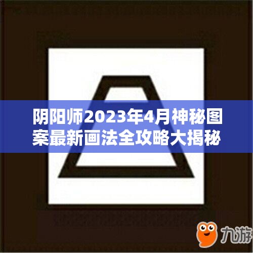 阴阳师2023年4月神秘图案最新画法全攻略大揭秘