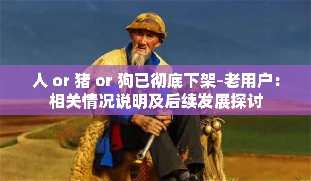 人 or 猪 or 狗已彻底下架-老用户：相关情况说明及后续发展探讨