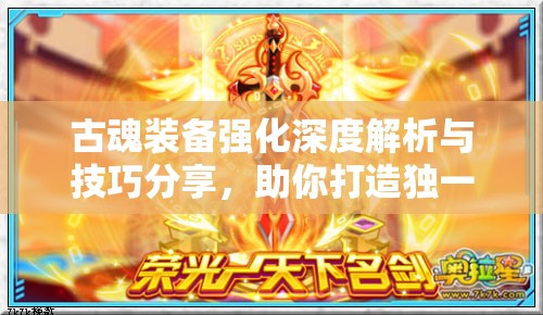 古魂装备强化深度解析与技巧分享，助你打造独一无二的专属神器
