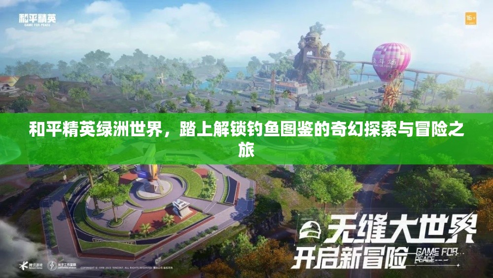 和平精英绿洲世界，踏上解锁钓鱼图鉴的奇幻探索与冒险之旅