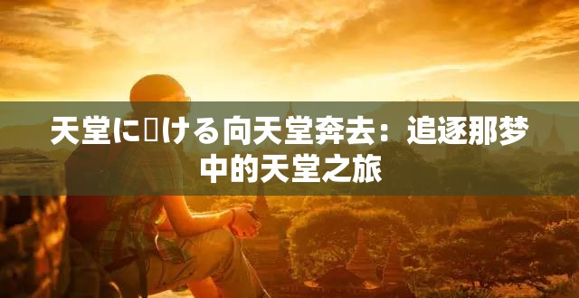 天堂に駆ける向天堂奔去：追逐那梦中的天堂之旅