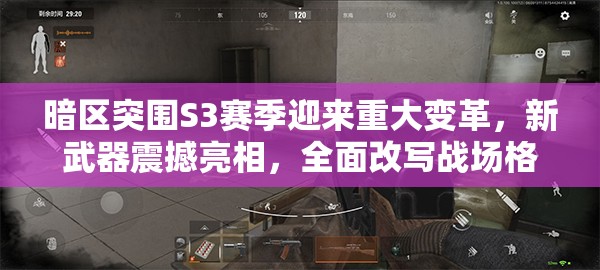 暗区突围S3赛季迎来重大变革，新武器震撼亮相，全面改写战场格局与战略