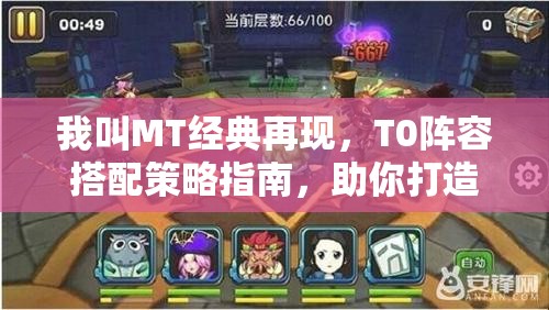 我叫MT经典再现，T0阵容搭配策略指南，助你打造所向披靡的无敌战队