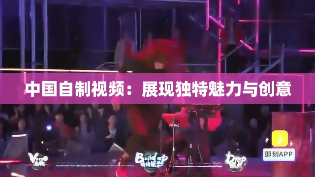 中国自制视频：展现独特魅力与创意