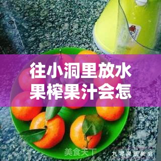 往小洞里放水果榨果汁会怎样：探索其独特的制作过程与结果