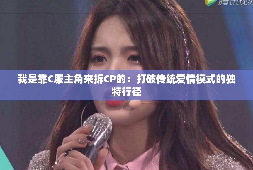 我是靠C服主角来拆CP的：打破传统爱情模式的独特行径