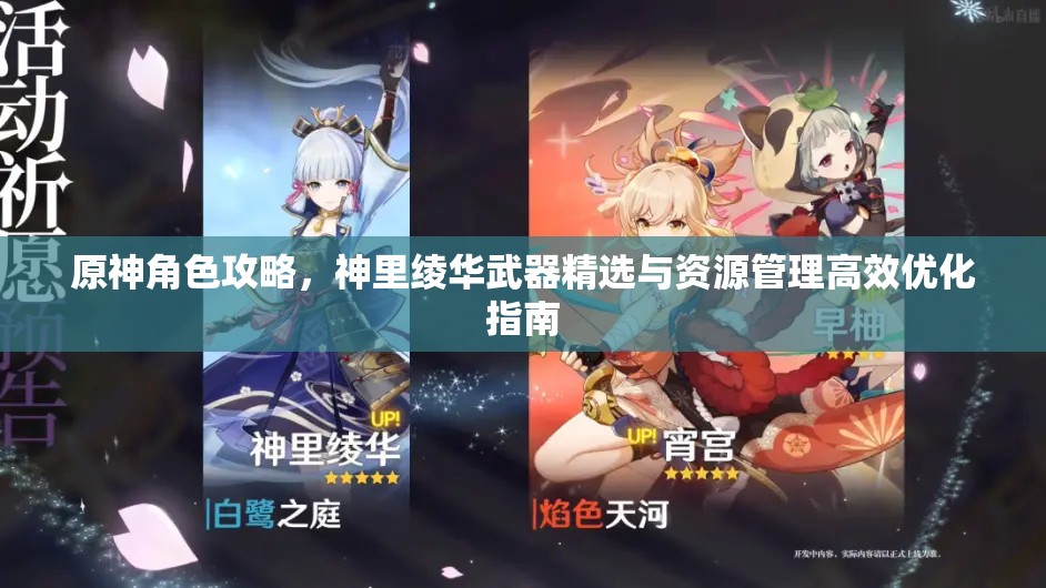 原神角色攻略，神里绫华武器精选与资源管理高效优化指南