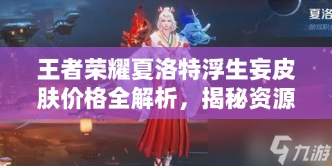 王者荣耀夏洛特浮生妄皮肤价格全解析，揭秘资源管理艺术下的皮肤定价