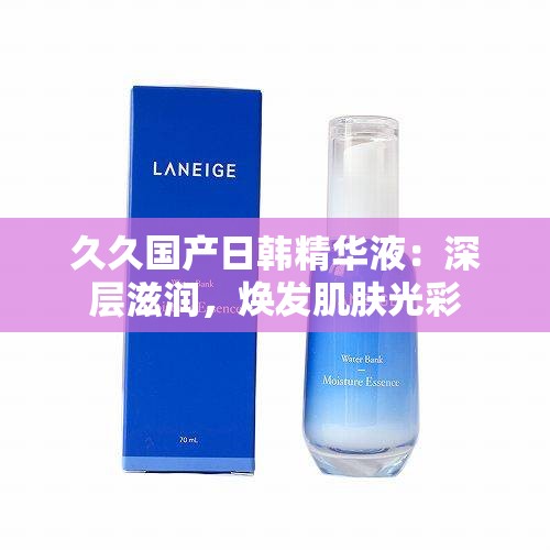 久久国产日韩精华液：深层滋润，焕发肌肤光彩
