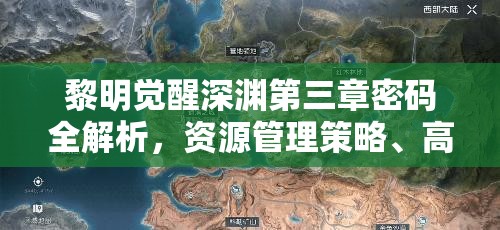 黎明觉醒深渊第三章密码全解析，资源管理策略、高效利用技巧与价值最大化指南