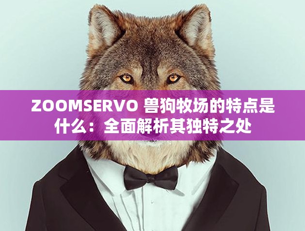 ZOOMSERVO 兽狗牧场的特点是什么：全面解析其独特之处