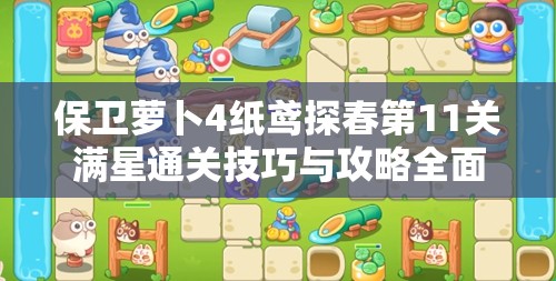 保卫萝卜4纸鸢探春第11关满星通关技巧与攻略全面揭秘