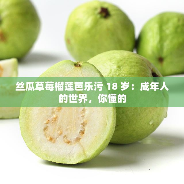 丝瓜草莓榴莲芭乐污 18 岁：成年人的世界，你懂的