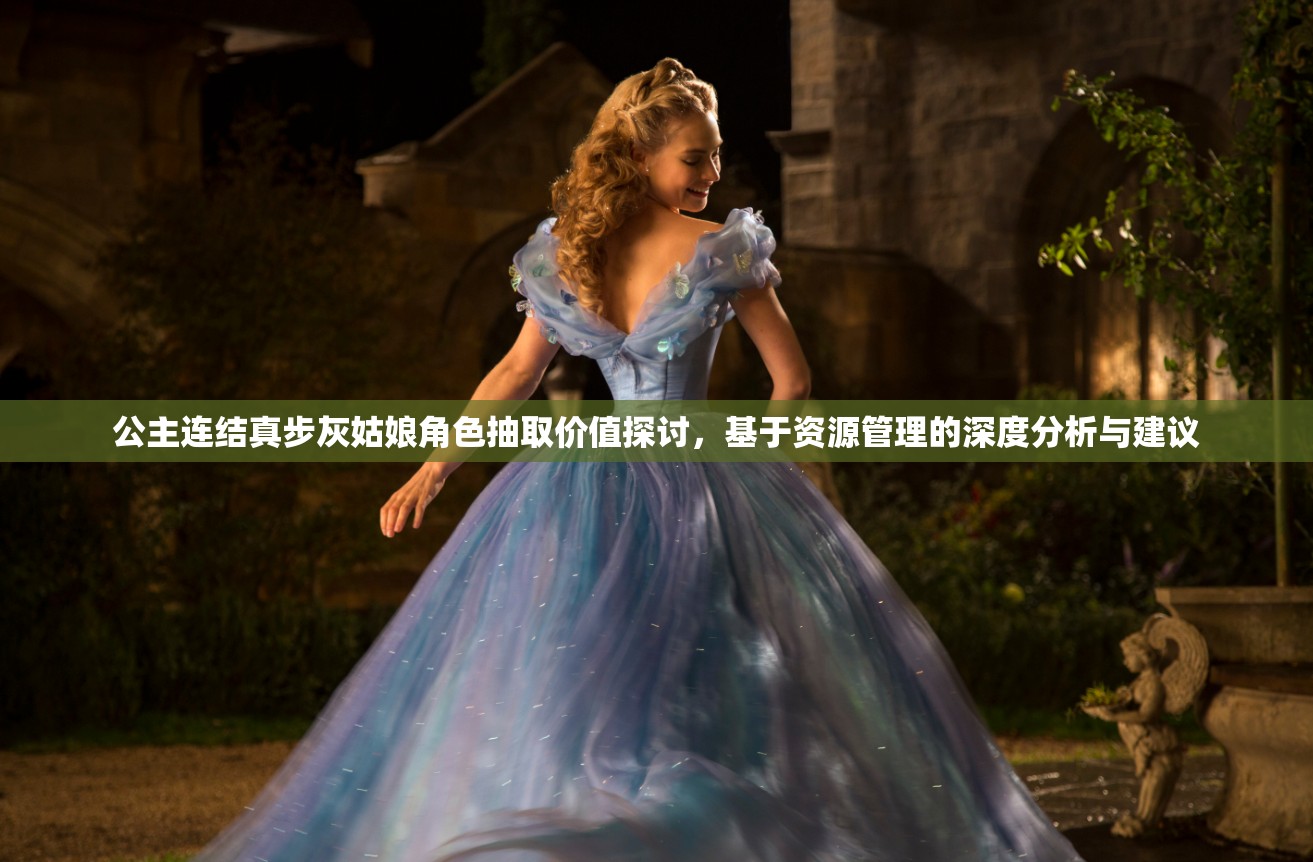 公主连结真步灰姑娘角色抽取价值探讨，基于资源管理的深度分析与建议