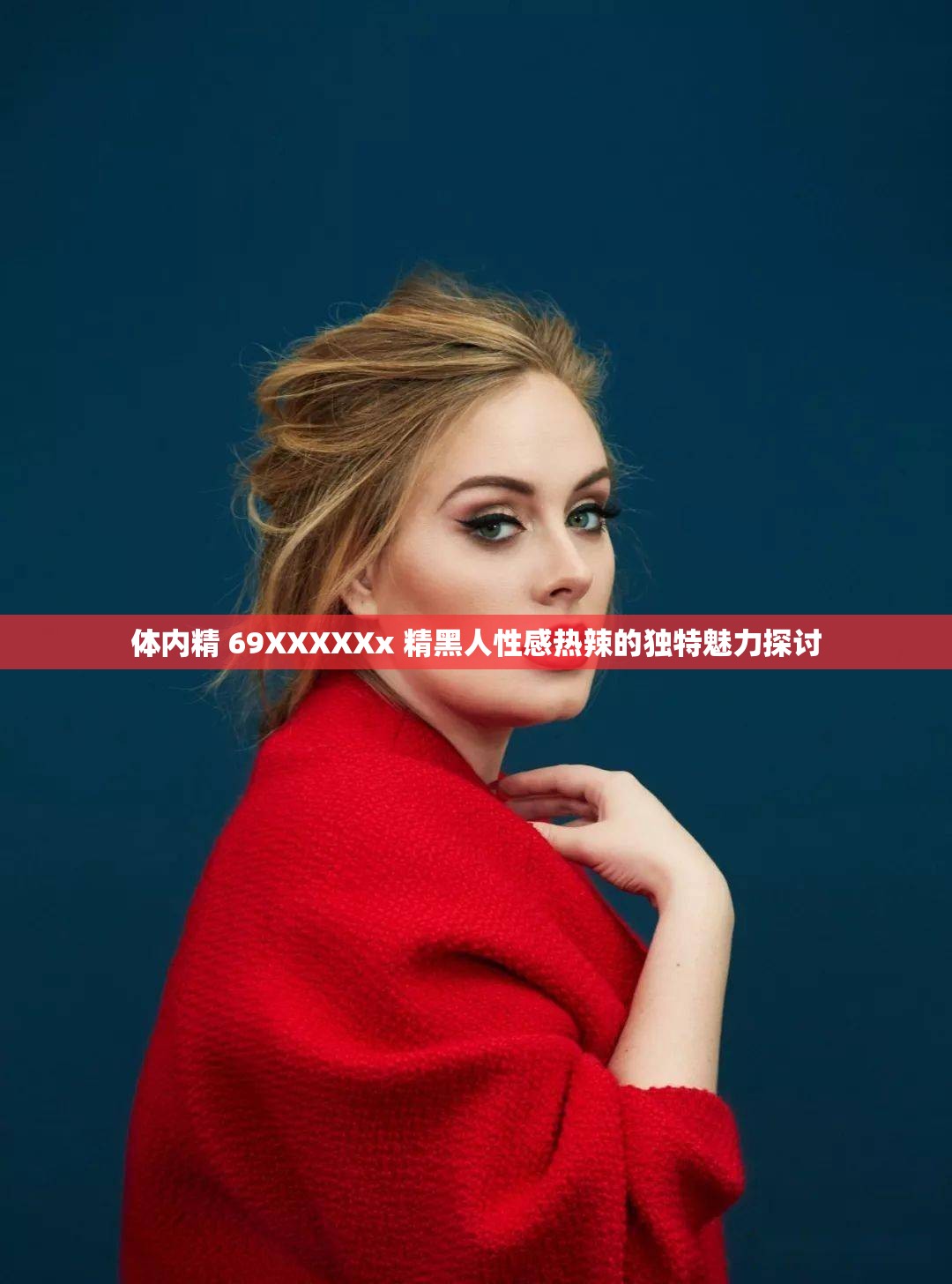 体内精 69XXXXXx 精黑人性感热辣的独特魅力探讨