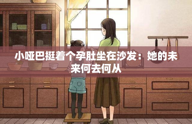 小哑巴挺着个孕肚坐在沙发：她的未来何去何从