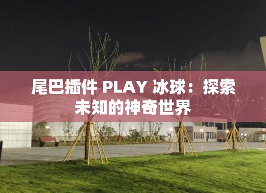 尾巴插件 PLAY 冰球：探索未知的神奇世界