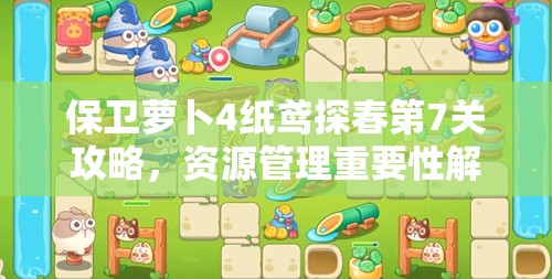 保卫萝卜4纸鸢探春第7关攻略，资源管理重要性解析与高效利用技巧详解