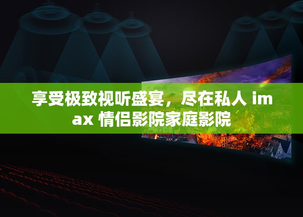 享受极致视听盛宴，尽在私人 imax 情侣影院家庭影院