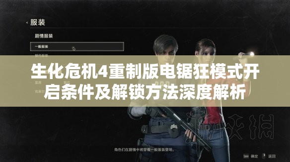生化危机4重制版电锯狂模式开启条件及解锁方法深度解析