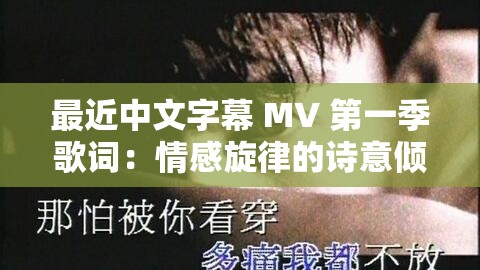 最近中文字幕 MV 第一季歌词：情感旋律的诗意倾诉