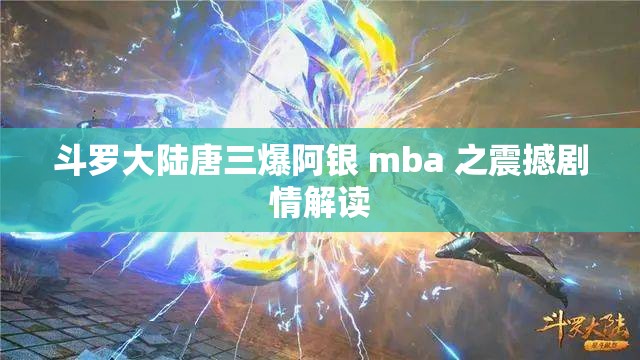 斗罗大陆唐三爆阿银 mba 之震撼剧情解读