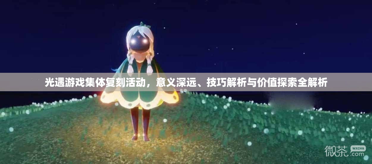 光遇游戏集体复刻活动，意义深远、技巧解析与价值探索全解析