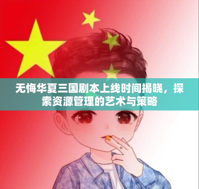 无悔华夏三国剧本上线时间揭晓，探索资源管理的艺术与策略