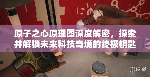 原子之心原理图深度解密，探索并解锁未来科技奇境的终极钥匙
