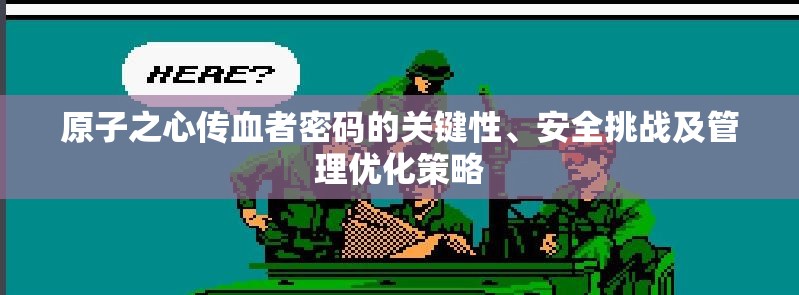 原子之心传血者密码的关键性、安全挑战及管理优化策略