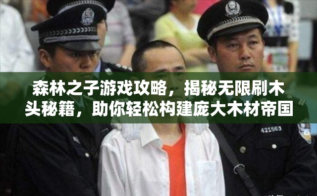 森林之子游戏攻略，揭秘无限刷木头秘籍，助你轻松构建庞大木材帝国